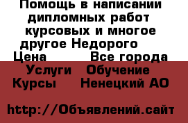 Помощь в написании дипломных работ, курсовых и многое другое.Недорого!!! › Цена ­ 300 - Все города Услуги » Обучение. Курсы   . Ненецкий АО